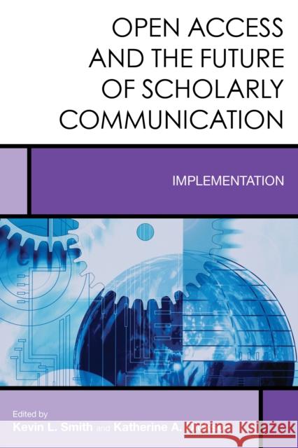 Open Access and the Future of Scholarly Communication: Implementation Kevin L. Smith Katherine A. Dickson 9781442275027 Rowman & Littlefield Publishers