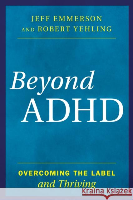 Beyond ADHD: Overcoming the Label and Thriving Jeff Emmerson Robert Yehling 9781442275102 Rowman & Littlefield Publishers