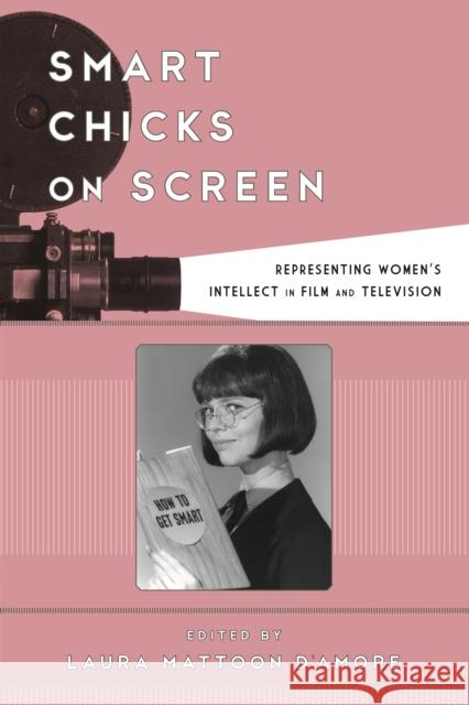 Smart Chicks on Screen: Representing Women's Intellect in Film and Television Laura Mattoon D'Amore   9781442275621
