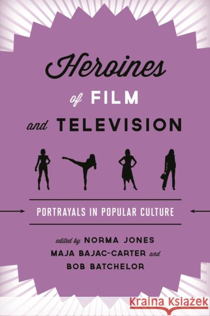 Heroines of Film and Television: Portrayals in Popular Culture Norma Jones Maja Bajac-Carter Bob Batchelor 9781442275645 Rowman & Littlefield Publishers
