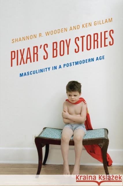 Pixar's Boy Stories: Masculinity in a Postmodern Age Shannon R. Wooden Ken Gillam  9781442275652