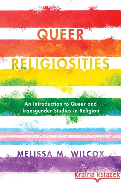 Queer Religiosities: An Introduction to Queer and Transgender Studies in Religion Melissa M. Wilcox 9781442275669