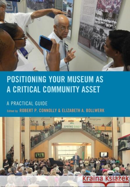Positioning Your Museum as a Critical Community Asset: A Practical Guide Robert P. Connolly Elizabeth Bollwerk 9781442275706 Rowman & Littlefield Publishers