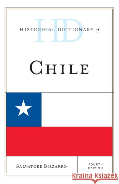 Historical Dictionary of Chile Salvatore Bizzarro 9781442276345 Rowman & Littlefield Publishers