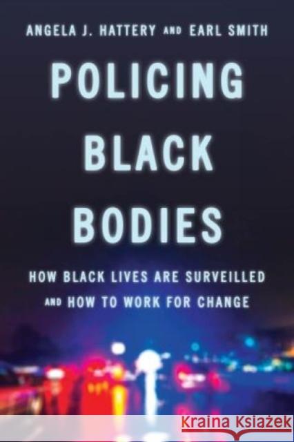 Policing Black Bodies: How Black Lives Are Surveilled and How to Work for Change Angela J. Hattery Earl Smith 9781442276956 Rowman & Littlefield Publishers