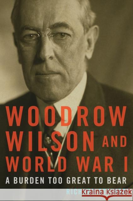 Woodrow Wilson and World War I: A Burden Too Great to Bear Richard Striner 9781442277038 Rowman & Littlefield Publishers