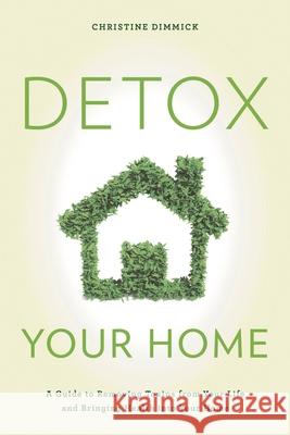 Detox Your Home: A Guide to Removing Toxins from Your Life and Bringing Health Into Your Home Christine Dimmick 9781442277205 Rowman & Littlefield Publishers