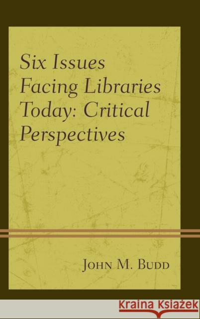 Six Issues Facing Libraries Today: Critical Perspectives John M. Budd 9781442277373 Rowman & Littlefield Publishers