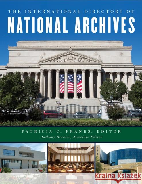 The International Directory of National Archives Patricia C. Franks Anthony Bernier 9781442277427