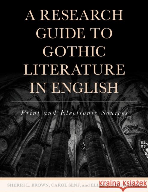 A Research Guide to Gothic Literature in English: Print and Electronic Sources Sherri L. Brown Carol A. Senf Ellen Justine Stockstill 9781442277472 Rowman & Littlefield Publishers