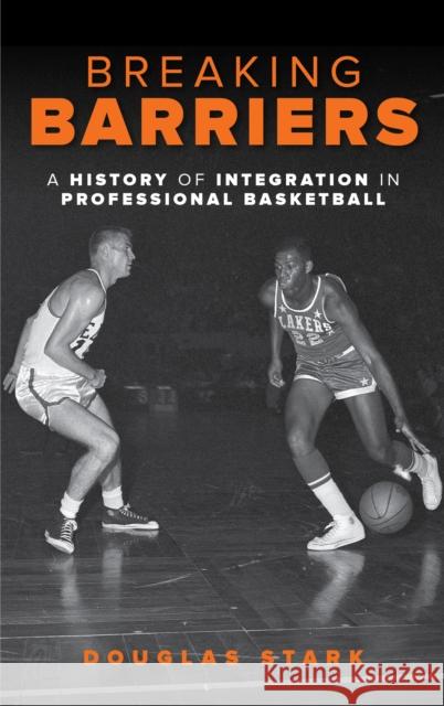 Breaking Barriers: A History of Integration in Professional Basketball Douglas Stark 9781442277533 Rowman & Littlefield Publishers