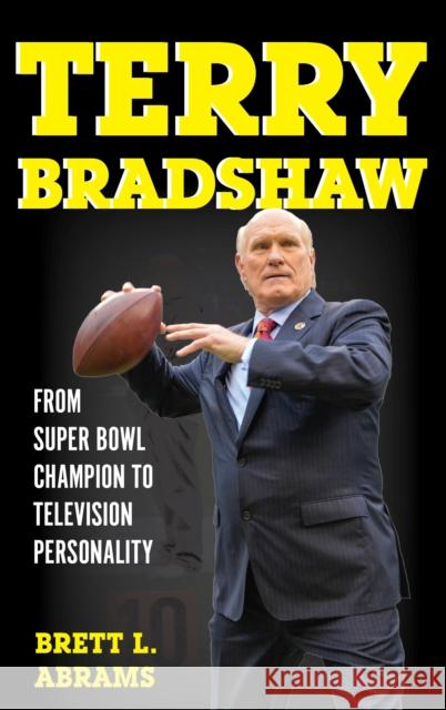 Terry Bradshaw: From Super Bowl Champion to Television Personality Brett L. Abrams 9781442277632 Rowman & Littlefield Publishers