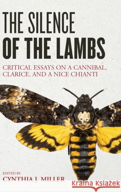 The Silence of the Lambs: Critical Essays on a Cannibal, Clarice, and a Nice Chianti Cynthia J. Miller 9781442277854
