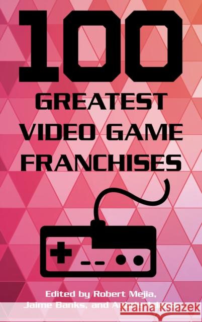 100 Greatest Video Game Franchises Robert Mejia Jamie Banks Aubrie Adams 9781442278141