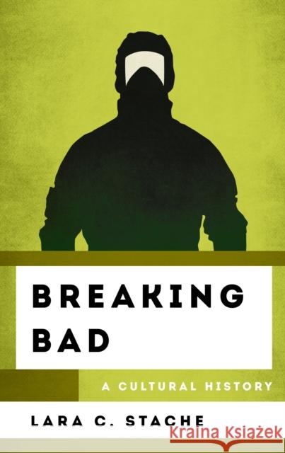 Breaking Bad: A Cultural History Lara C. Stache 9781442278264 Rowman & Littlefield Publishers