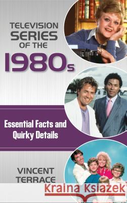 Television Series of the 1980s: Essential Facts and Quirky Details Terrace, Vincent 9781442278301 Rowman & Littlefield Publishers