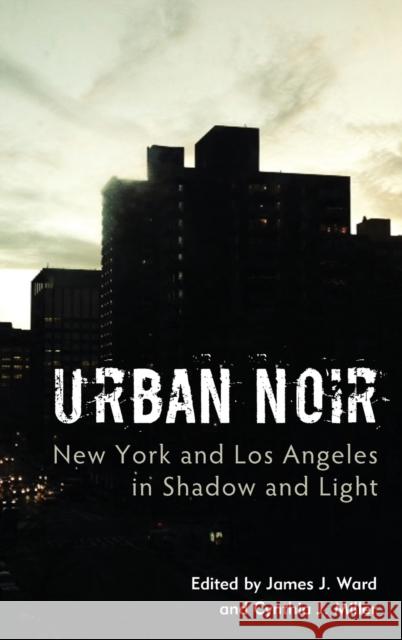 Urban Noir: New York and Los Angeles in Shadow and Light James J. Ward Cynthia J. Miller 9781442278325