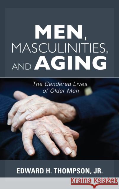 Men, Masculinities, and Aging: The Gendered Lives of Older Men Thompson, Edward H. 9781442278547 Rowman & Littlefield Publishers
