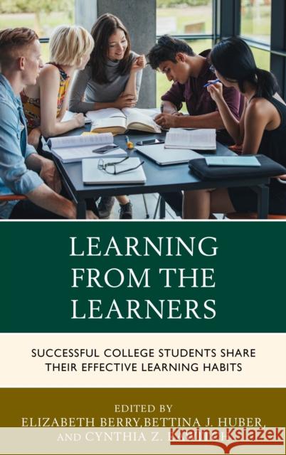 Learning from the Learners: Successful College Students Share Their Effective Learning Habits Elizabeth Berry Bettina J. Huber Cynthia Z. Rawitch 9781442278615 Rowman & Littlefield Publishers