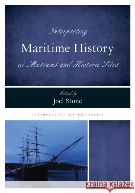 Interpreting Maritime History at Museums and Historic Sites Joel Stone 9781442279070 Rowman & Littlefield Publishers