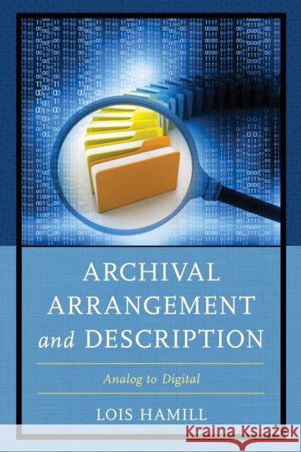 Archival Arrangement and Description: Analog to Digital Lois Hamill 9781442279155