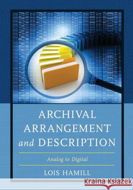 Archival Arrangement and Description: Analog to Digital Lois Hamill 9781442279162