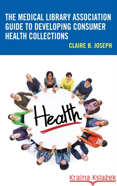 The Medical Library Association Guide to Developing Consumer Health Collections Claire B. Joseph 9781442281691 Rowman & Littlefield Publishers