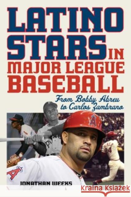 Latino Stars in Major League Baseball: From Bobby Abreu to Carlos Zambrano Jonathan Weeks 9781442281721 Rowman & Littlefield Publishers