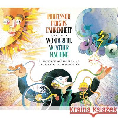 Professor Fergus Fahrenheit and His Wonderful Weather Machine Groth-Fleming 9781442402201 Simon & Schuster Children's Publishing