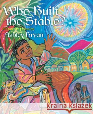Who Built the Stable?: A Nativity Poem Ashley Bryan Ashley Bryan 9781442409347 Atheneum Books for Young Readers