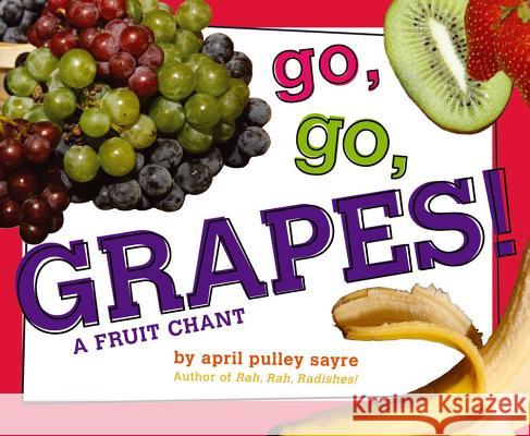 Go, Go, Grapes!: A Fruit Chant April Pulley Sayre April Pulley Sayre 9781442433908 Beach Lane Books