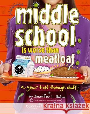 Middle School Is Worse Than Meatloaf: A Year Told Through Stuff Jennifer L. Holm Elicia Castaldi 9781442436633 Atheneum Books