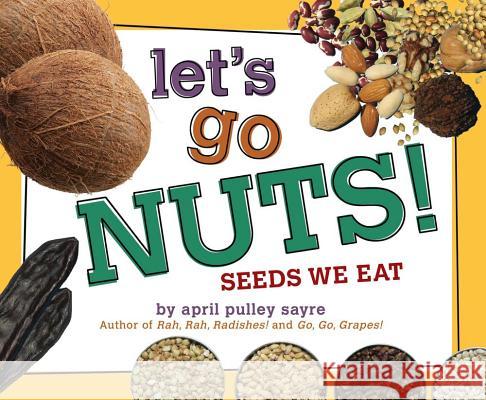 Let's Go Nuts!: Seeds We Eat April Pulley Sayre April Pulley Sayre 9781442467286 Beach Lane Books