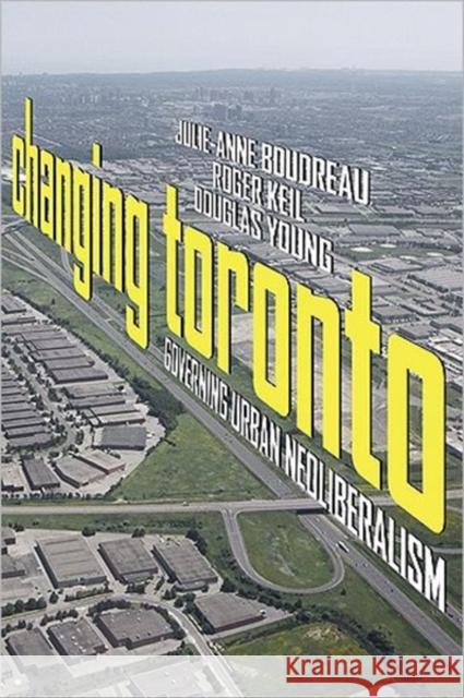 Changing Toronto: Governing Urban Neoliberalism Boudreau, Julie-Anne 9781442600935 Utp Higher Education