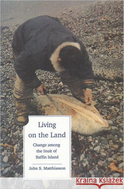 Living on the Land: Change Among the Inuit of Baffin Island Matthiasson, John S. 9781442601284 Utp Higher Education