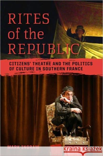 Rites of the Republic: Citizens' Theatre and the Politics of Culture in Southern France Ingram, Mark 9781442601765 0