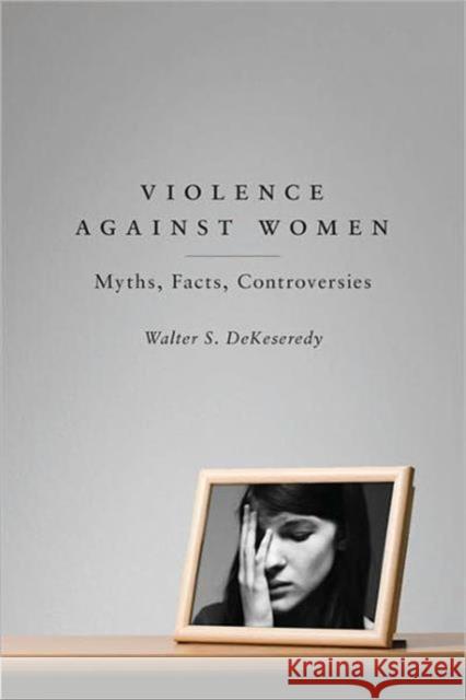 Violence Against Women: Myths, Facts, Controversies Dekeseredy, Walter S. 9781442603998