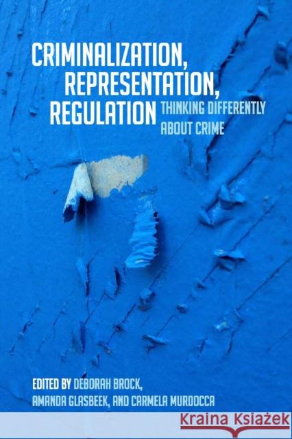 Criminalization, Representation, Regulation: Thinking Differently about Crime Deborah R. Brock Amanda Dr. Glasbeek Carmela Murdocca 9781442607101