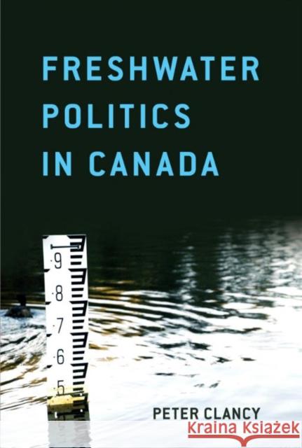 Freshwater Politics in Canada Peter Clancy 9781442609266 University of Toronto Press