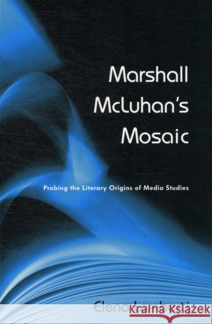 Marshall McLuhan's Mosaic: Probing the Literary Origins of Media Studies Lamberti, Elena 9781442609884 University of Toronto Press