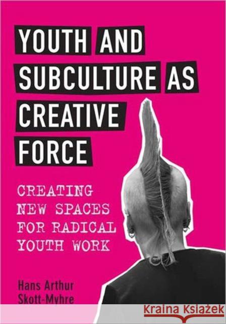 Youth and Subculture as Creative Force: Creating New Spaces for Radical Youth Work Skott-Myhre, Hans 9781442609921