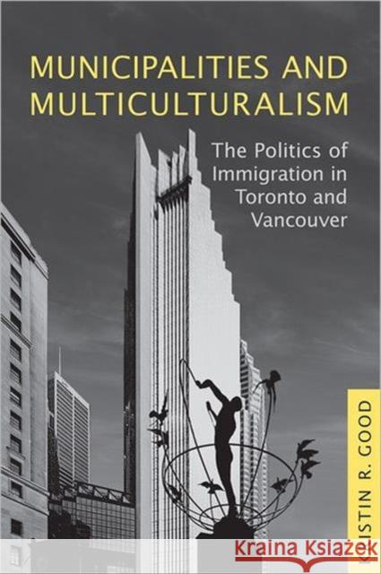 Municipalities and Multiculturalism: The Politics of Immigration in Toronto and Vancouver Good, Kristin 9781442609938 University of Toronto Press