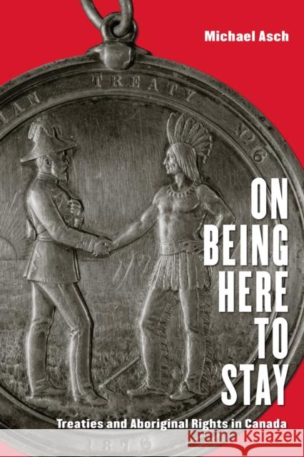 On Being Here to Stay: Treaties and Aboriginal Rights in Canada Asch, Michael 9781442610026