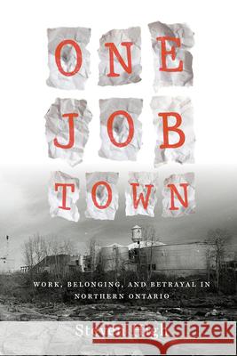 One Job Town: Work, Belonging, and Betrayal in Northern Ontario Steven High 9781442610231