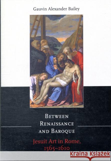 Between Renaissance and Baroque: Jesuit Art in Rome, 1565-1610 Bailey, Gauvin Alexander 9781442610309