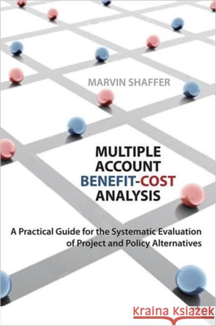 Multiple Account Benefit-Cost Analysis: A Practical Guide for the Systematic Evaluation of Project and Policy Alternatives Shaffer, Marvin 9781442610453