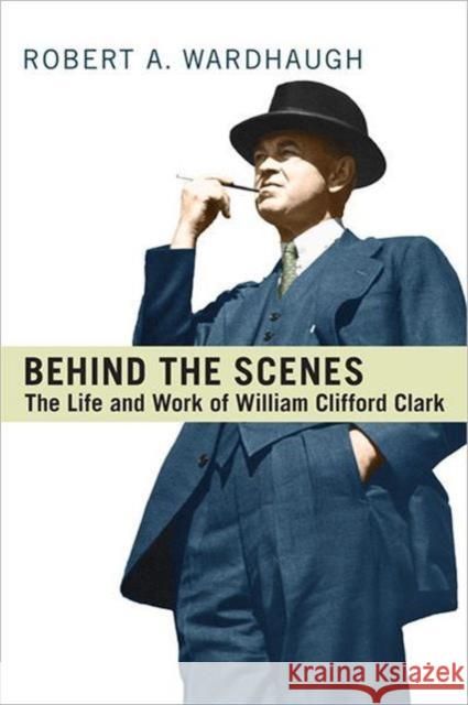 Behind the Scenes: The Life and Work of William Clifford Clark Wardhaugh, Robert A. 9781442610521