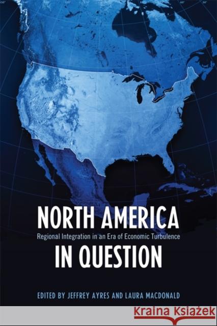 North America in Question: Regional Integration in an Era of Economic Turbulence Ayres, Jeffrey 9781442611146