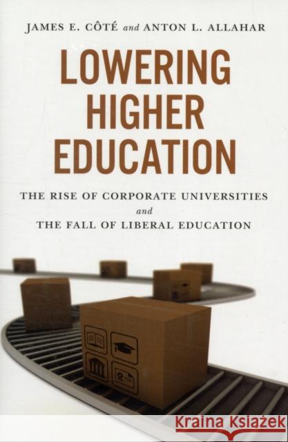 Lowering Higher Education: The Rise of Corporate Universities and the Fall of Liberal Education Cote, James 9781442611214 0