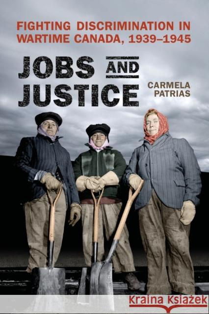 Jobs and Justice: Fighting Discrimination in Wartime Canada, 1939-1945 Patrias, Carmela 9781442611283